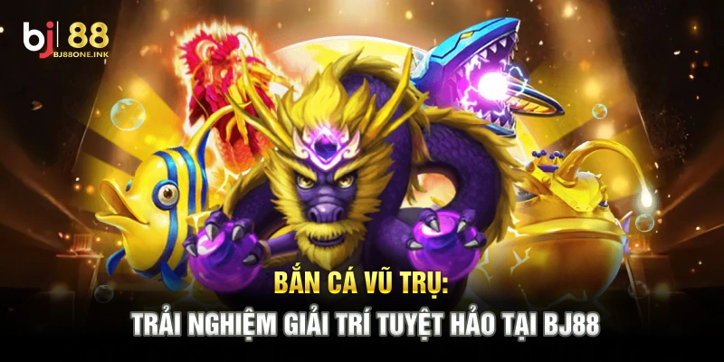 Bắn Cá Vũ Trụ: Trải Nghiệm Giải Trí Tuyệt Hảo Tại BJ88