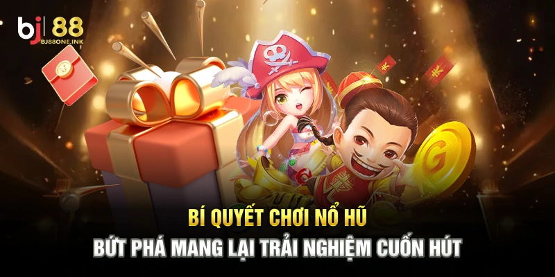 Bí Quyết Chơi Nổ Hũ Bứt Phá Mang Lại Trải Nghiệm Cuốn Hút