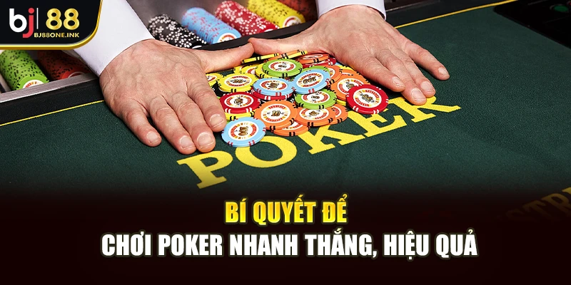 Bí quyết để chơi Poker nhanh thắng, hiệu quả