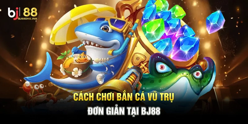 Cách chơi Bắn Cá Vũ Trụ đơn giản tại BJ88