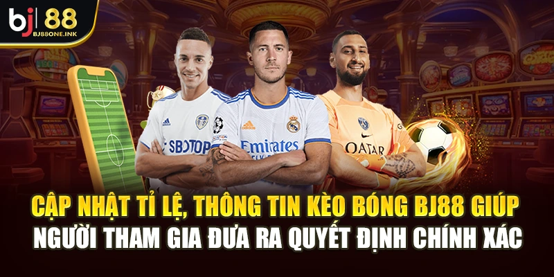 Cập nhật tỉ lệ, thông tin kèo bóng BJ88 giúp người tham gia đưa ra quyết định chính xác