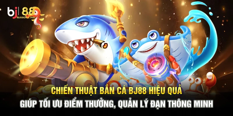 Chiến thuật bắn cá BJ88 hiệu quả giúp tối ưu điểm thưởng, quản lý đạn thông minh