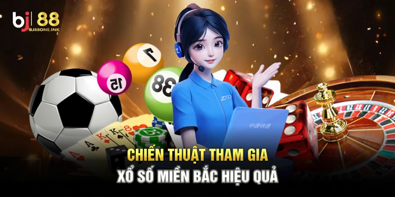 Chiến thuật tham gia Xổ Số Miền Bắc hiệu quả