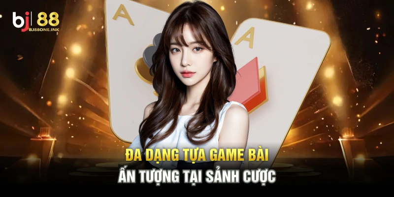 Đa dạng tựa game bài ấn tượng tại sảnh cược