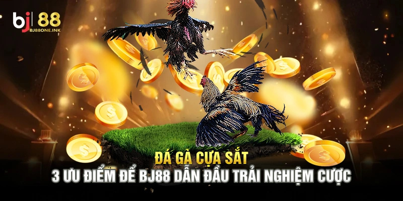 Đá Gà Cựa Sắt -  3 Ưu Điểm Để BJ88 Dẫn Đầu Trải Nghiệm Cược