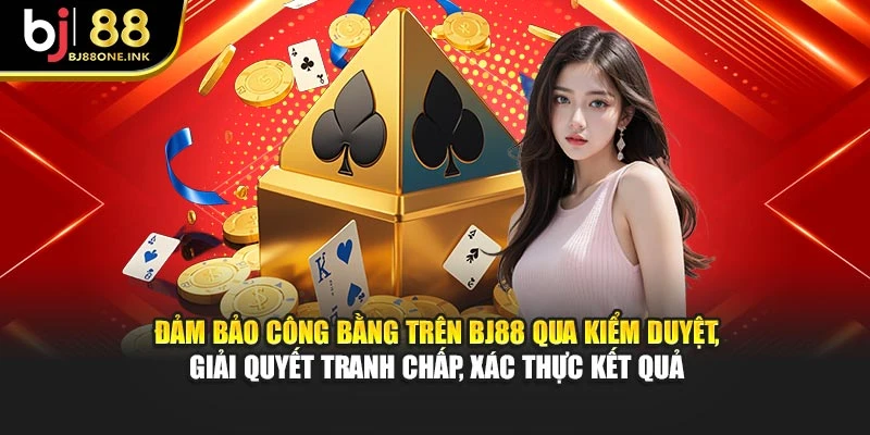 Đảm bảo công bằng trên BJ88 qua kiểm duyệt, giải quyết tranh chấp, xác thực kết quả