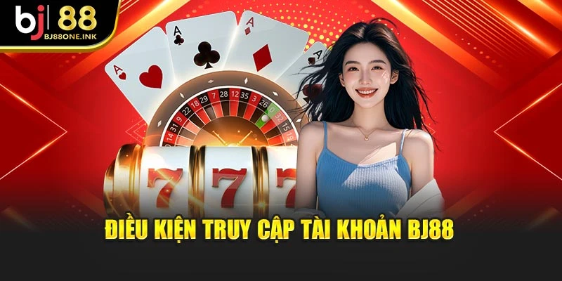Điều kiện truy cập tài khoản BJ88