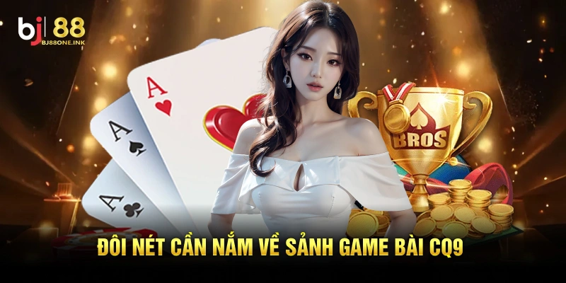 Đôi nét cần nắm về sảnh game bài CQ9