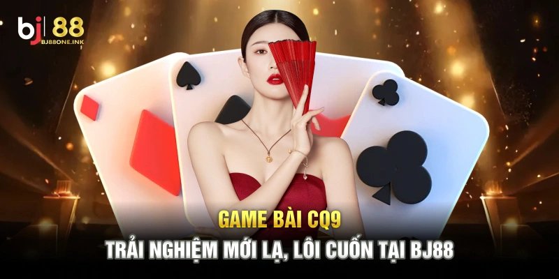 Game Bài CQ9: Trải Nghiệm Mới Lạ, Lôi Cuốn Tại BJ88
