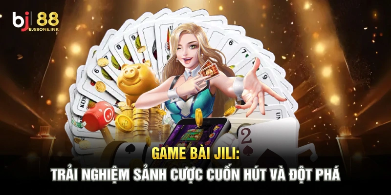 Game Bài Jili: Trải Nghiệm Sảnh Cược Cuốn Hút Và Đột Phá