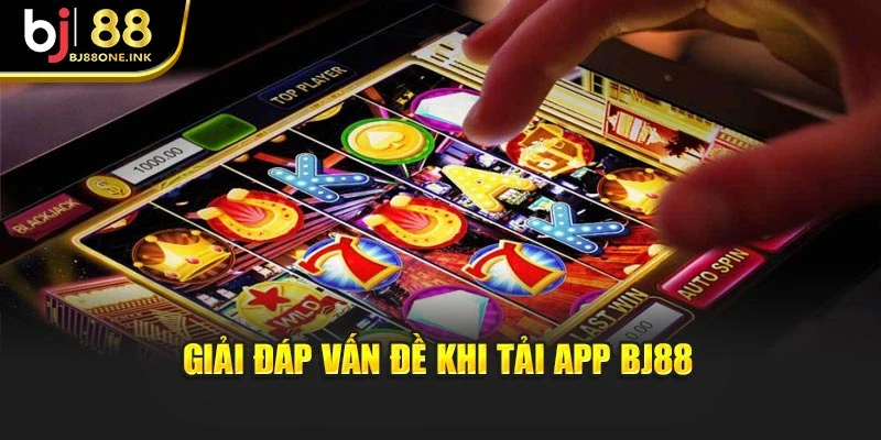 Giải đáp vấn đề khi tải app BJ88