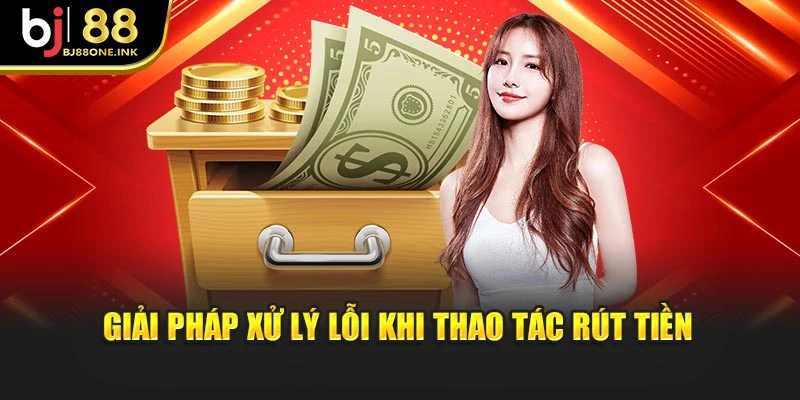 Giải pháp xử lý lỗi khi thao tác rút tiền