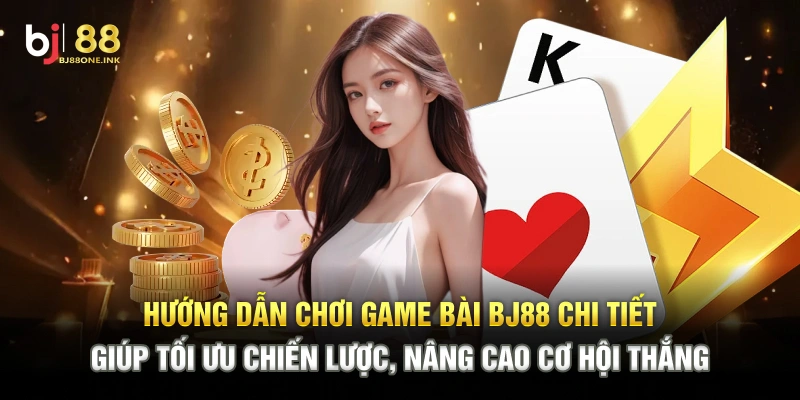 Hướng dẫn chơi game bài BJ88 chi tiết giúp tối ưu chiến lược, nâng cao cơ hội thắng