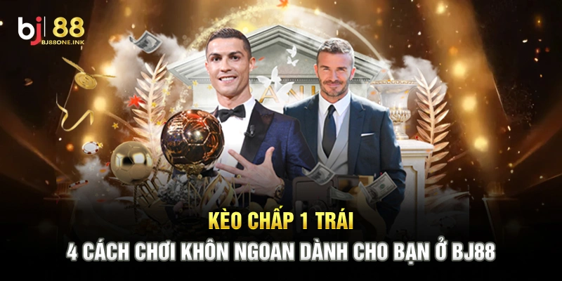 Kèo Chấp 1 Trái - 4 Cách Chơi Khôn Ngoan Dành Cho Bạn Ở BJ88