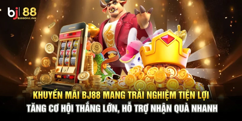 Khuyến mãi BJ88 mang trải nghiệm tiện lợi, tăng cơ hội thắng lớn, hỗ trợ nhận quà nhanh