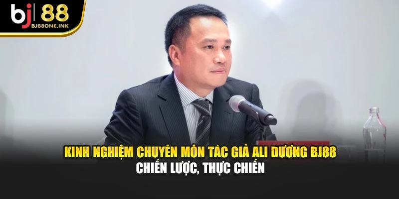 Kinh nghiệm chuyên môn tác giả Ali Dương BJ88 – Chiến lược, thực chiến