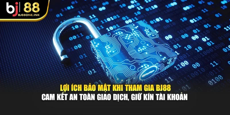 Lợi ích bảo mật khi tham gia BJ88 cam kết an toàn giao dịch, giữ kín tài khoản