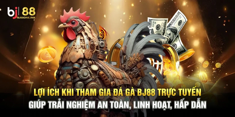Lợi ích khi tham gia đá gà BJ88 trực tuyến giúp trải nghiệm an toàn, linh hoạt, hấp dẫn