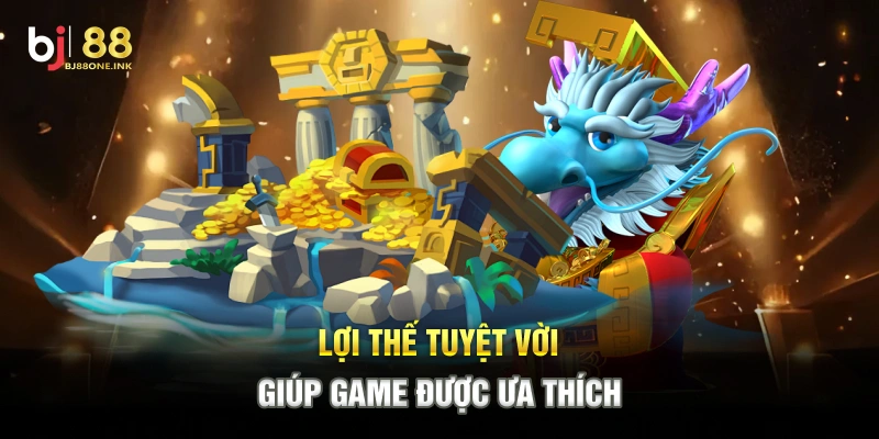 Lợi thế tuyệt vời giúp game được ưa thích