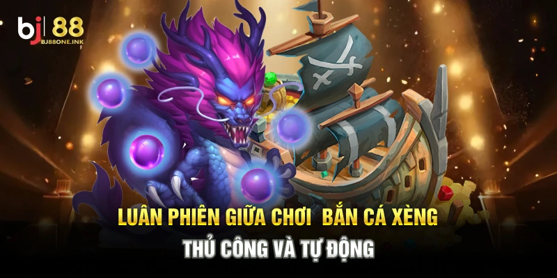 Luân phiên giữa chơi  Bắn Cá Xèng thủ công và tự động
