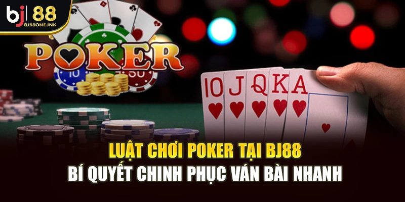 Luật Chơi Poker Tại BJ88: Bí Quyết Chinh Phục Ván Bài Nhanh