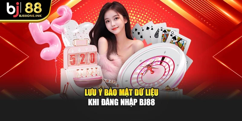 Lưu ý bảo mật dữ liệu khi đăng nhập BJ88
