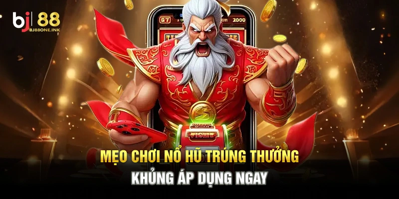 Mẹo chơi nổ hũ trúng thưởng khủng áp dụng ngay
