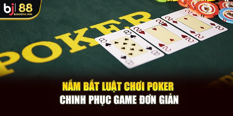Nắm bắt luật chơi Poker chinh phục game đơn giản