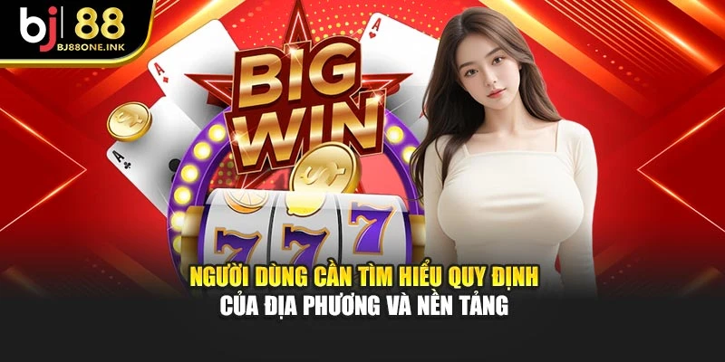 Người dùng cần tìm hiểu quy định của địa phương và nền tảng