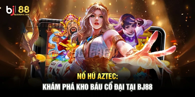 Nổ Hũ Aztec: Khám Phá Kho Báu Cổ Đại Tại BJ88