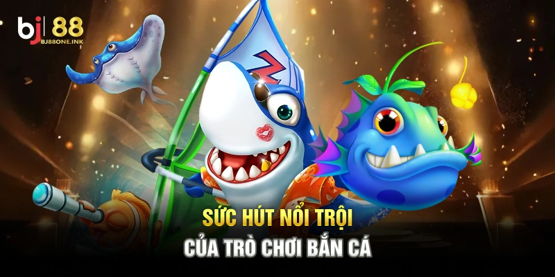 Sức hút nổi trội của trò chơi bắn cá