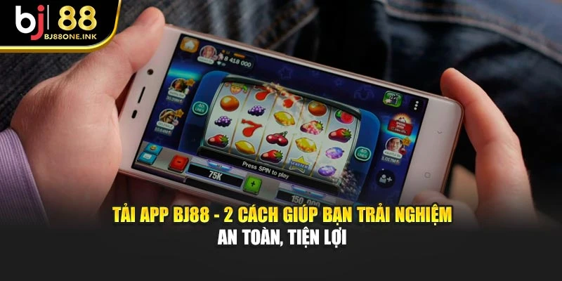 Tải App BJ88 - 2 Cách Giúp Bạn Trải Nghiệm An Toàn, Tiện Lợi