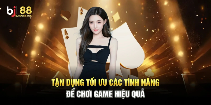 Tận dụng tối ưu các tính năng để chơi game hiệu quả