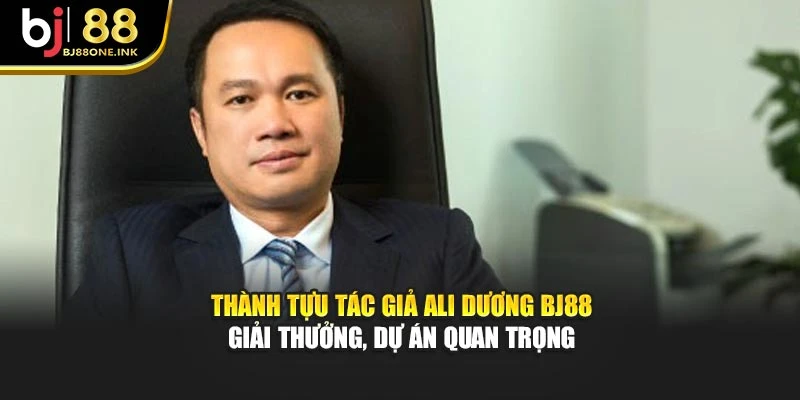 Thành tựu tác giả Ali Dương BJ88 – Giải thưởng, dự án quan trọng