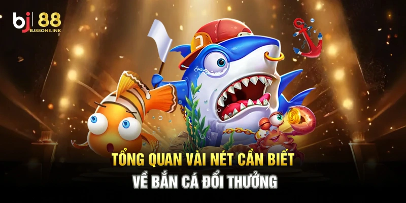 Tổng quan vài nét cần biết về Bắn Cá Đổi Thưởng