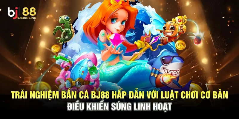 Trải nghiệm bắn cá BJ88 hấp dẫn với luật chơi cơ bản, điều khiển súng linh hoạt