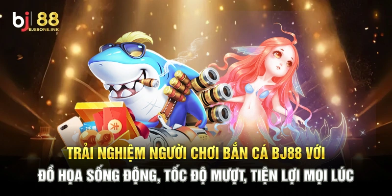 Trải nghiệm người chơi bắn cá BJ88 với đồ họa sống động, tốc độ mượt, tiện lợi mọi lúc