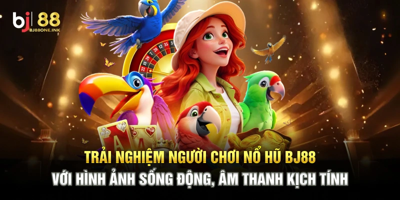 Trải nghiệm người chơi nổ hũ BJ88 với hình ảnh sống động, âm thanh kịch tính
