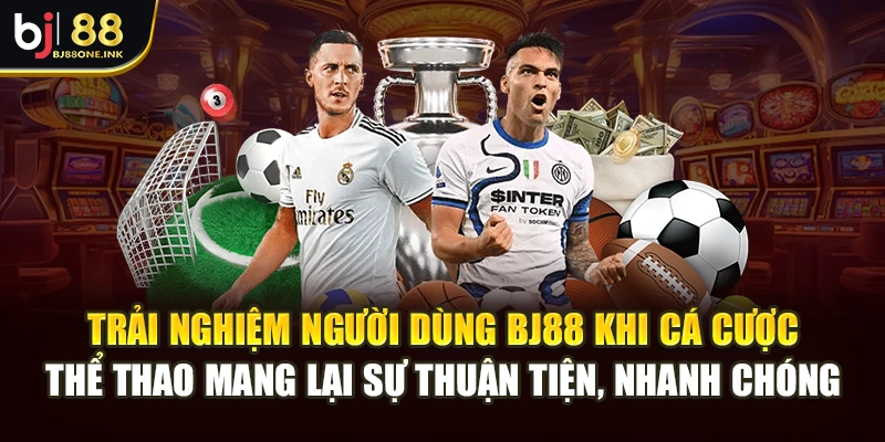Trải nghiệm người dùng BJ88 khi cá cược thể thao mang lại sự thuận tiện, nhanh chóng