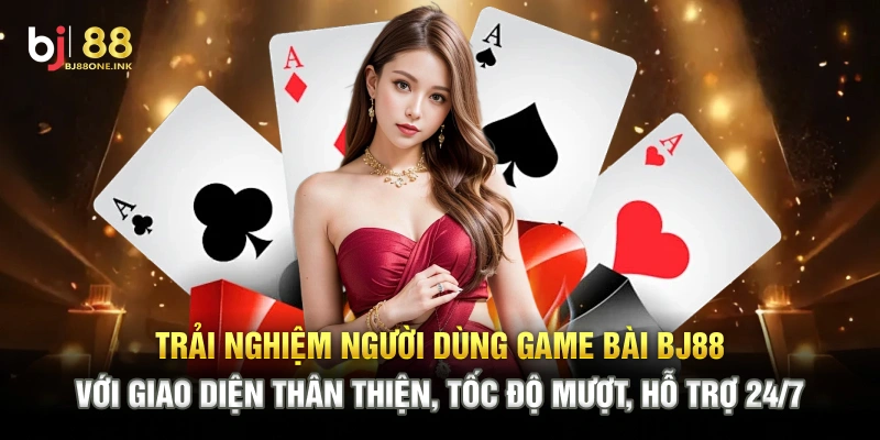 Trải nghiệm người dùng game bài BJ88 với giao diện thân thiện, tốc độ mượt, hỗ trợ 24/7