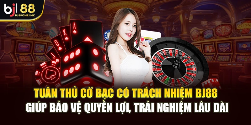 Tuân thủ cờ bạc có trách nhiệm BJ88 giúp bảo vệ quyền lợi, trải nghiệm lâu dài