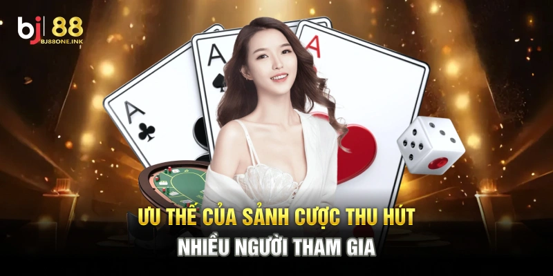 Ưu thế của sảnh cược thu hút nhiều người tham gia