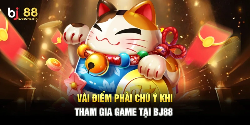Vài điểm phải chú ý khi tham gia game tại BJ88